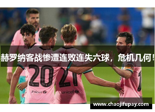 赫罗纳客战惨遭连败连失六球，危机几何！