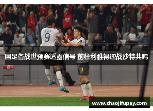 国足备战世预赛透露信号 前往利雅得迎战沙特共鸣