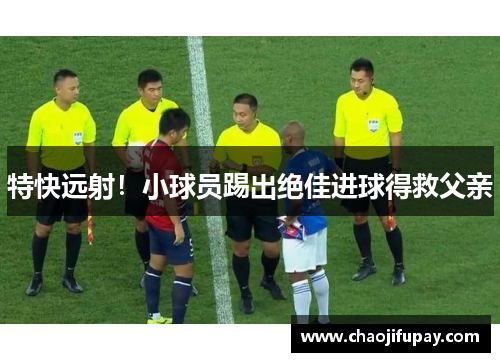 特快远射！小球员踢出绝佳进球得救父亲