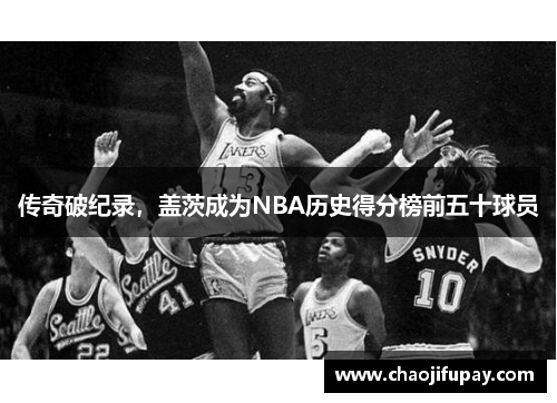 传奇破纪录，盖茨成为NBA历史得分榜前五十球员