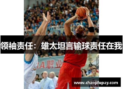 领袖责任：雄太坦言输球责任在我